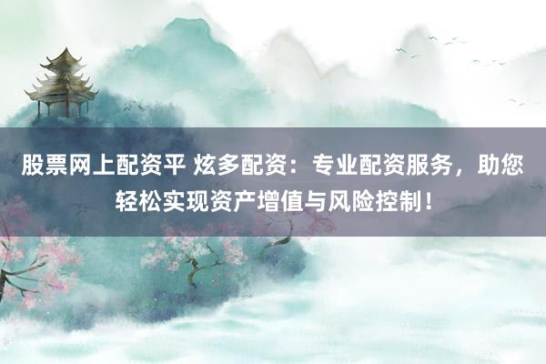 股票网上配资平 炫多配资：专业配资服务，助您轻松实现资产增值与风险控制！