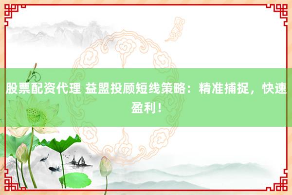 股票配资代理 益盟投顾短线策略：精准捕捉，快速盈利！