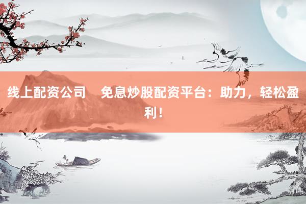 线上配资公司    免息炒股配资平台：助力，轻松盈利！