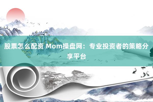 股票怎么配资 Mom操盘网：专业投资者的策略分享平台