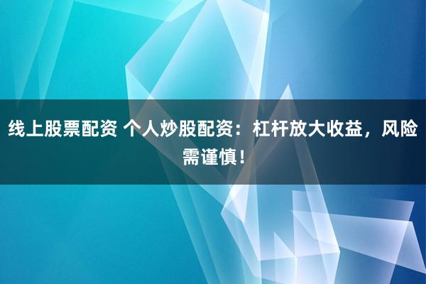 线上股票配资 个人炒股配资：杠杆放大收益，风险需谨慎！