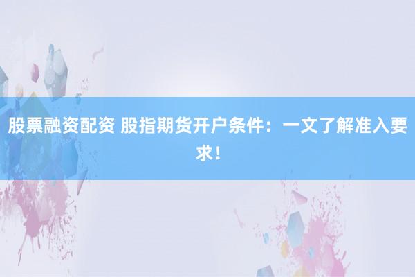 股票融资配资 股指期货开户条件：一文了解准入要求！