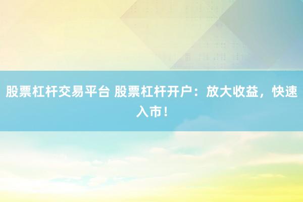 股票杠杆交易平台 股票杠杆开户：放大收益，快速入市！