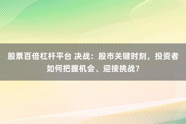 股票百倍杠杆平台 决战：股市关键时刻，投资者如何把握机会、迎接挑战？