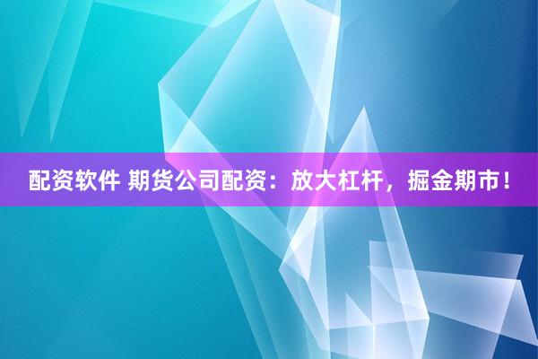 配资软件 期货公司配资：放大杠杆，掘金期市！