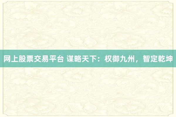 网上股票交易平台 谋略天下：权御九州，智定乾坤