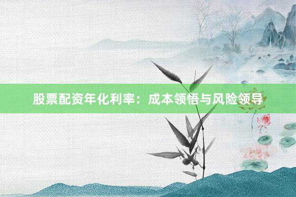 股票配资年化利率：成本领悟与风险领导