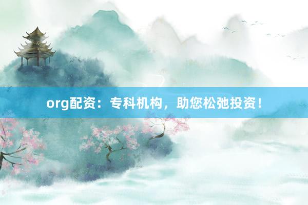 org配资:专科机构,助您松弛投资!