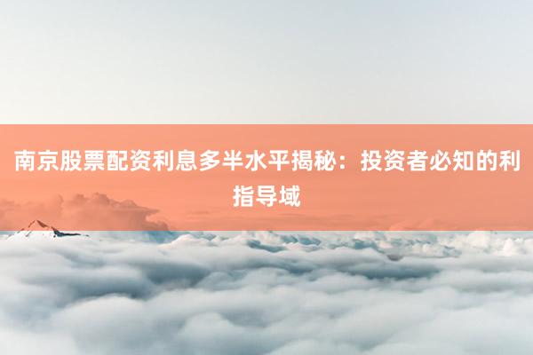 南京股票配资利息多半水平揭秘:投资者必知的利指导域