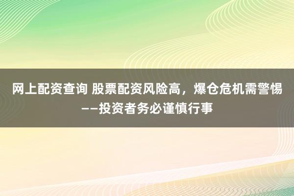 网上配资查询 股票配资风险高，爆仓危机需警惕——投资者务必谨慎行事