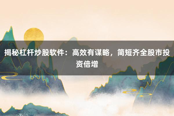 揭秘杠杆炒股软件：高效有谋略，简短齐全股市投资倍增