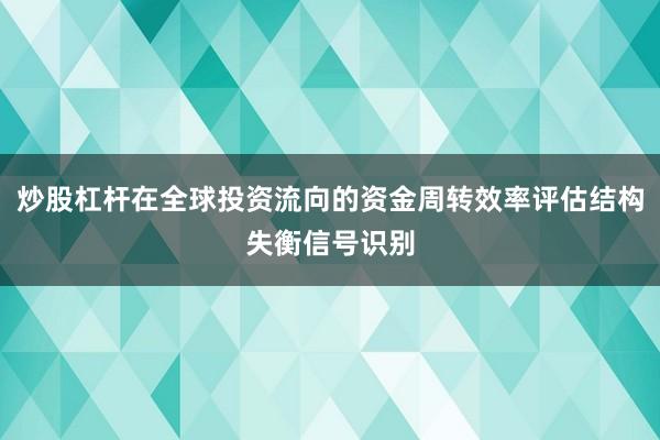 炒股杠杆在全球投资流向的资金周转效率评估结构失衡信号识别