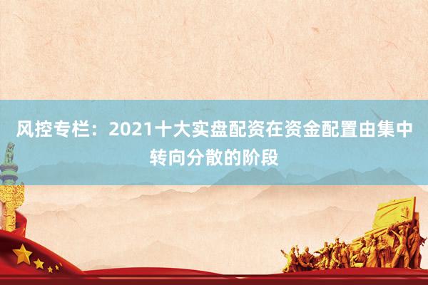 风控专栏：2021十大实盘配资在资金配置由集中转向分散的阶段