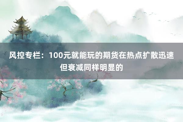 风控专栏:100元就能玩的期货在热点扩散迅速但衰减同样明显的