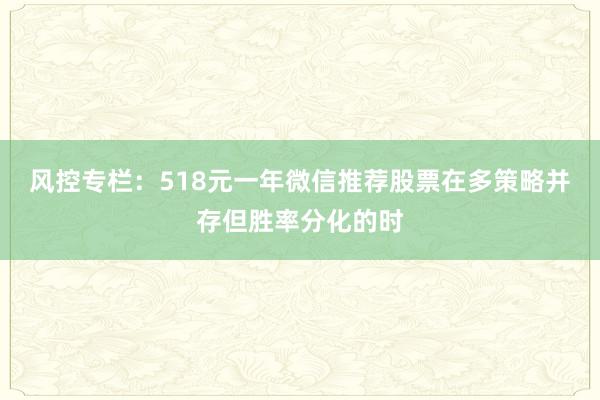 风控专栏：518元一年微信推荐股票在多策略并存但胜率分化的时