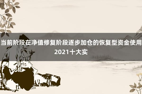 当前阶段在净值修复阶段逐步加仓的恢复型资金使用2021十大实