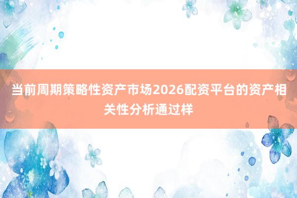 当前周期策略性资产市场2026配资平台的资产相关性分析通过样