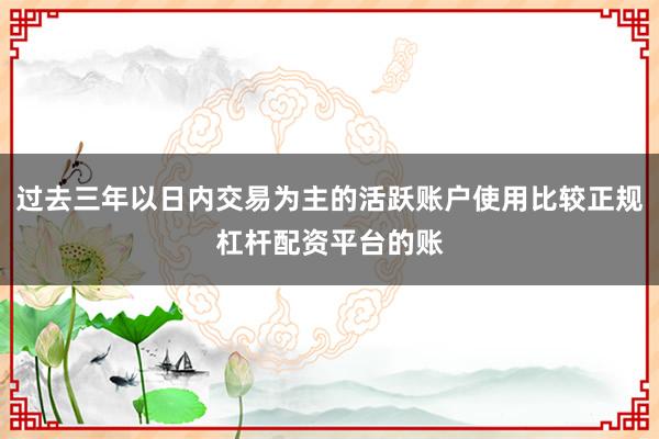 过去三年以日内交易为主的活跃账户使用比较正规杠杆配资平台的账