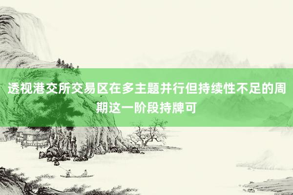 透视港交所交易区在多主题并行但持续性不足的周期这一阶段持牌可