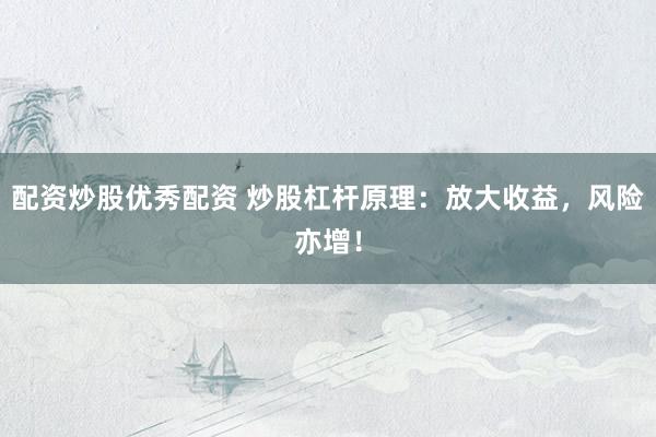 配资炒股优秀配资 炒股杠杆原理：放大收益，风险亦增！