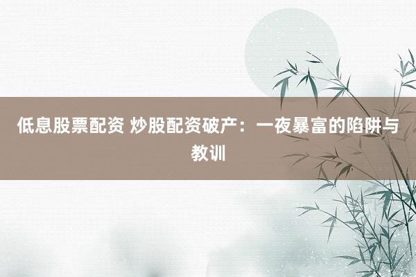 低息股票配资 炒股配资破产：一夜暴富的陷阱与教训