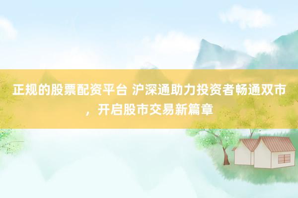 正规的股票配资平台 沪深通助力投资者畅通双市，开启股市交易新篇章