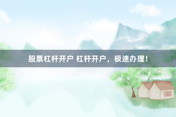 股票杠杆开户 杠杆开户，极速办理！