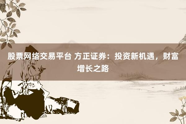 股票网络交易平台 方正证券：投资新机遇，财富增长之路