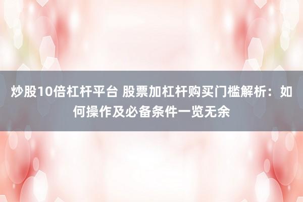 炒股10倍杠杆平台 股票加杠杆购买门槛解析：如何操作及必备条件一览无余