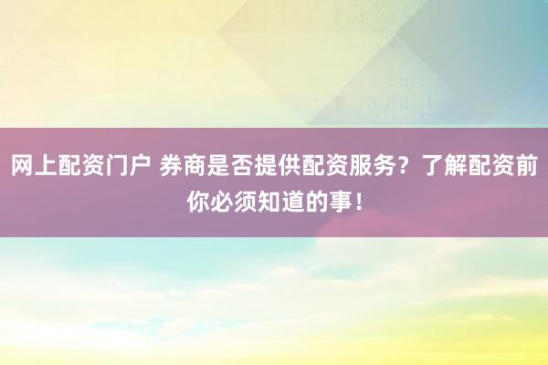 网上配资门户 券商是否提供配资服务？了解配资前你必须知道的事！