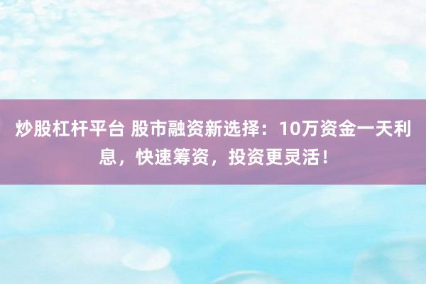 炒股杠杆平台 股市融资新选择：10万资金一天利息，快速筹资，投资更灵活！