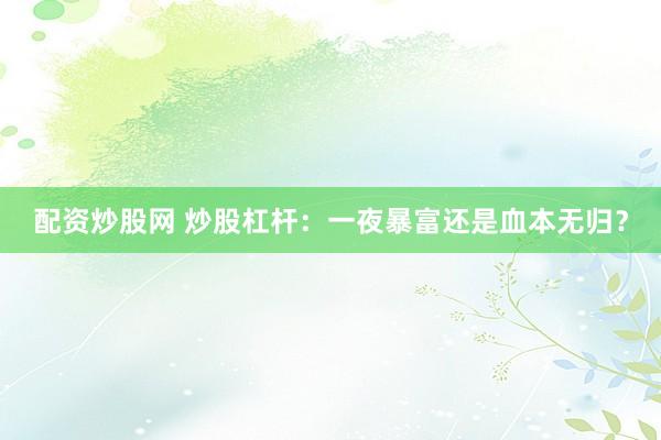 配资炒股网 炒股杠杆：一夜暴富还是血本无归？
