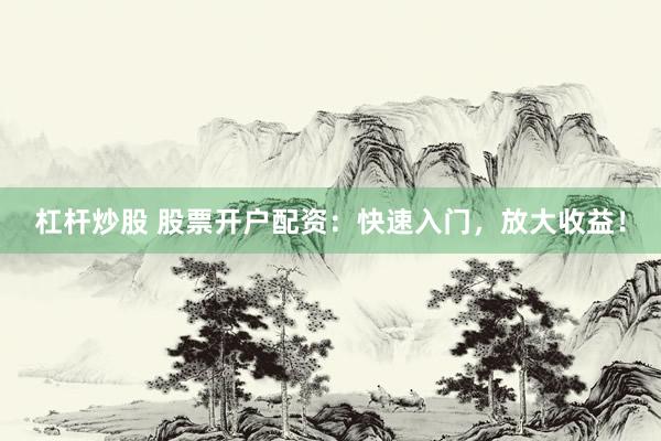 杠杆炒股 股票开户配资：快速入门，放大收益！