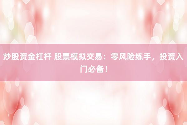 炒股资金杠杆 股票模拟交易：零风险练手，投资入门必备！