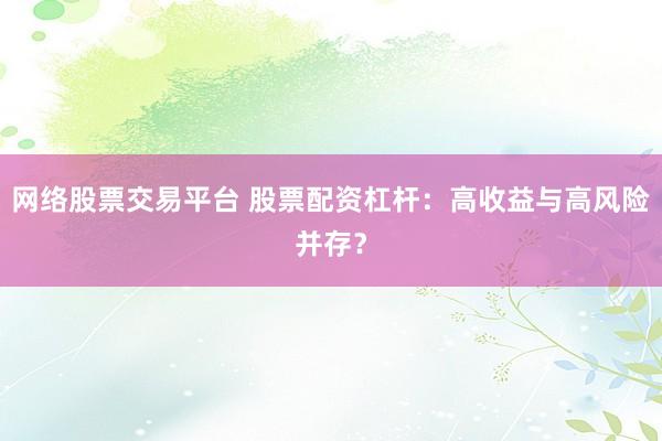网络股票交易平台 股票配资杠杆：高收益与高风险并存？