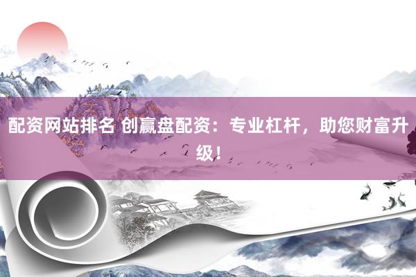 配资网站排名 创赢盘配资：专业杠杆，助您财富升级！