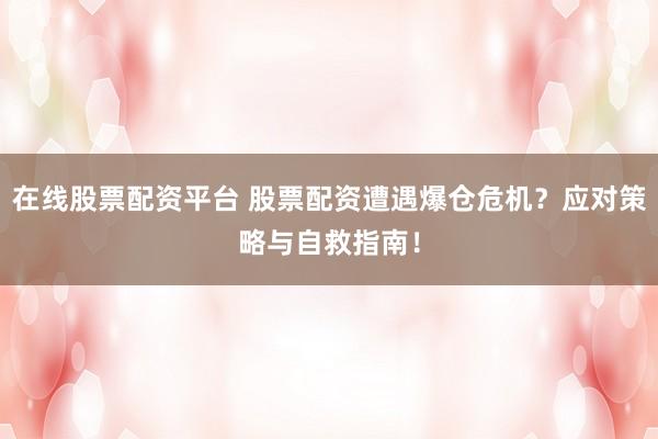 在线股票配资平台 股票配资遭遇爆仓危机？应对策略与自救指南！