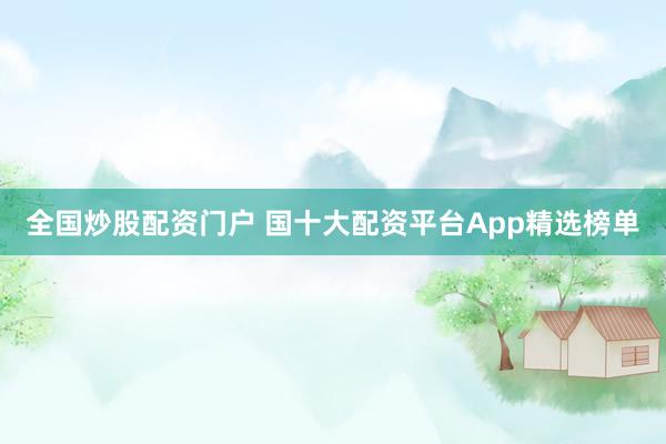 全国炒股配资门户 国十大配资平台App精选榜单