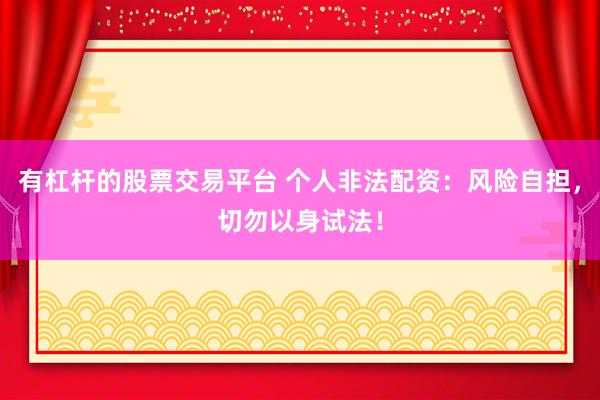 有杠杆的股票交易平台 个人非法配资：风险自担，切勿以身试法！