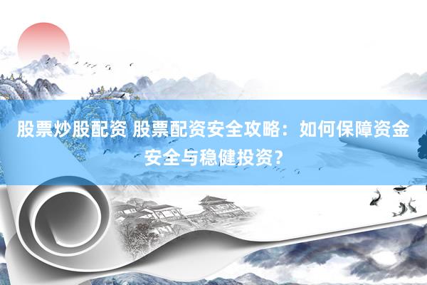 股票炒股配资 股票配资安全攻略：如何保障资金安全与稳健投资？