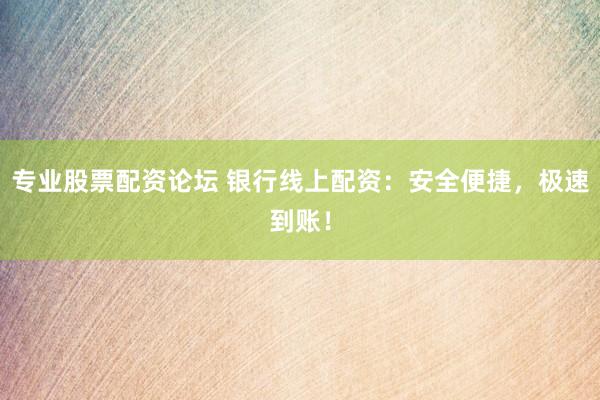 专业股票配资论坛 银行线上配资:安全便捷,极速到账!