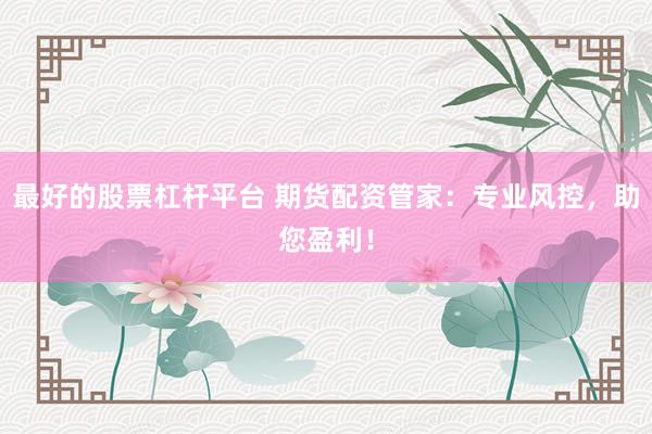 最好的股票杠杆平台 期货配资管家：专业风控，助您盈利！