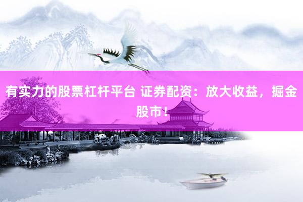 有实力的股票杠杆平台 证券配资：放大收益，掘金股市！