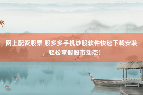 网上配资股票 股多多手机炒股软件快速下载安装，轻松掌握股市动态！