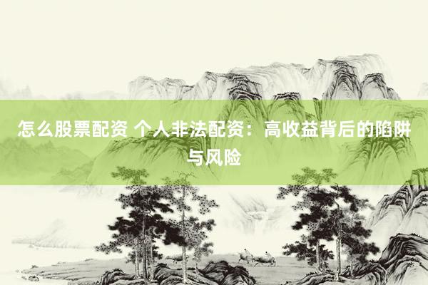 怎么股票配资 个人非法配资：高收益背后的陷阱与风险