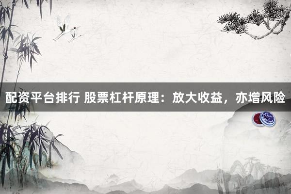 配资平台排行 股票杠杆原理：放大收益，亦增风险